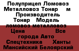 Полуприцеп Ломовоз/Металловоз Тонар 65 м3 › Производитель ­ Тонар › Модель ­ ломовоз-металловоз › Цена ­ 1 800 000 - Все города Авто » Спецтехника   . Ханты-Мансийский,Белоярский г.